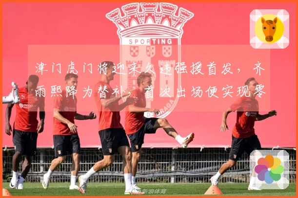 津门虎门将迎来久违强援首发，齐雨熙降为替补，首次出场便实现零封对手