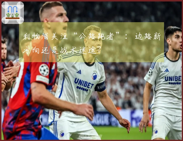 利物浦关注“公路跑者”：边路新方向还是战术迷途？