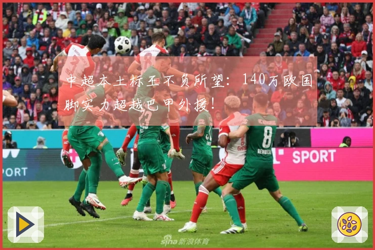 中超本土标王不负所望：140万欧国脚实力超越巴甲外援！