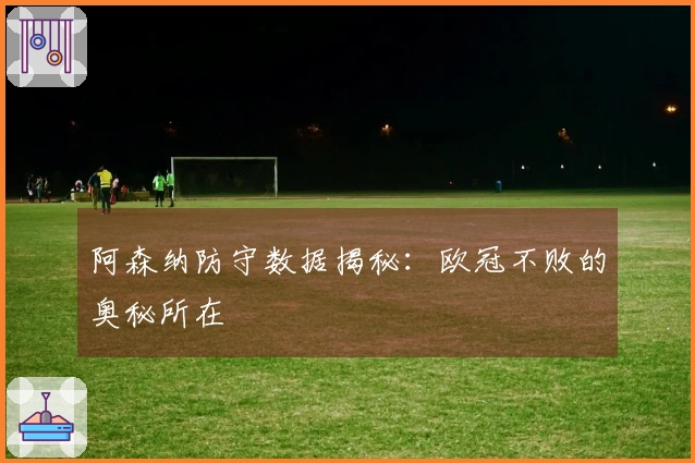 阿森纳防守数据揭秘：欧冠不败的奥秘所在