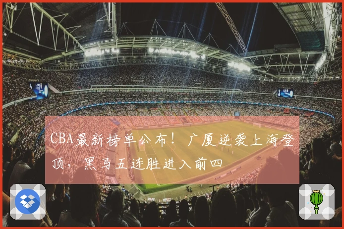 CBA最新榜单公布！广厦逆袭上海登顶，黑马五连胜进入前四
