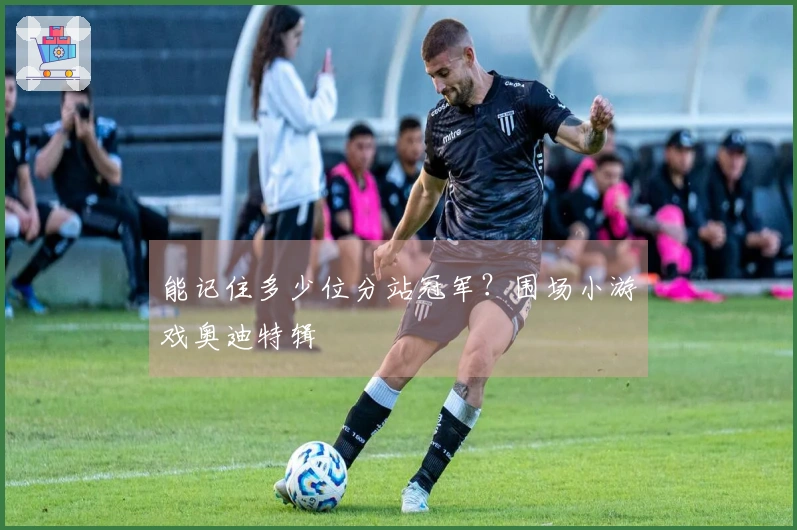 能记住多少位分站冠军？围场小游戏奥迪特辑