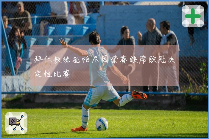 拜仁教练孔帕尼因禁赛缺席欧冠决定性比赛