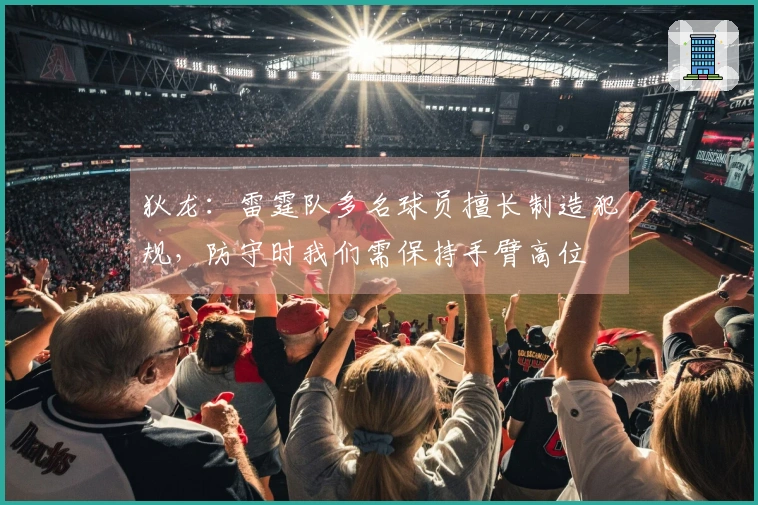 狄龙：雷霆队多名球员擅长制造犯规，防守时我们需保持手臂高位