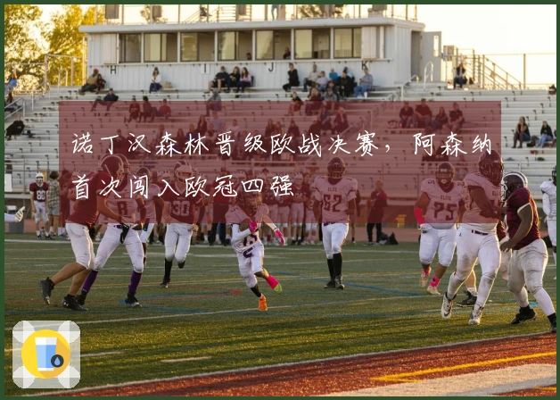 诺丁汉森林晋级欧战决赛，阿森纳首次闯入欧冠四强