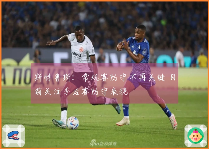 斯特鲁斯：常规赛防守不再关键 目前关注季后赛防守表现