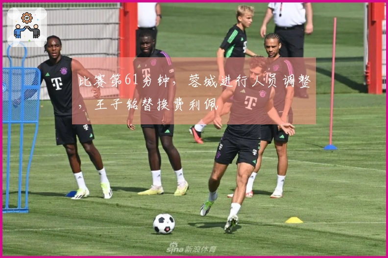 比赛第61分钟，蓉城进行人员调整，王子铭替换费利佩