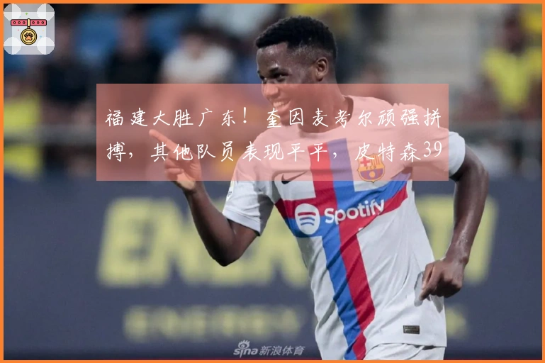 福建大胜广东！奎因麦考尔顽强拼搏，其他队员表现平平，皮特森39分力挽狂澜