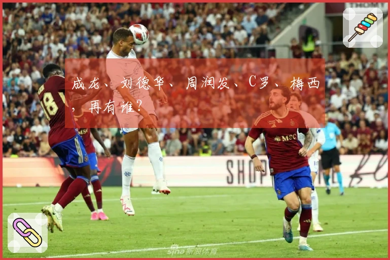 成龙、刘德华、周润发、C罗、梅西，再有谁？