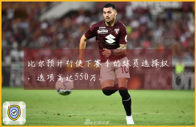 比尔预计行使下赛季的球员选择权，选项高达550万。