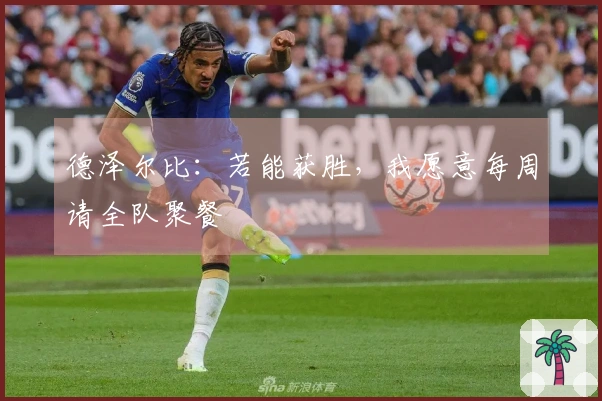德泽尔比：若能获胜，我愿意每周请全队聚餐
